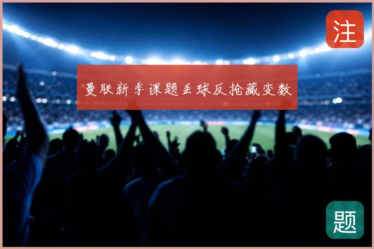 曼联新季课题丢球反抢藏变数