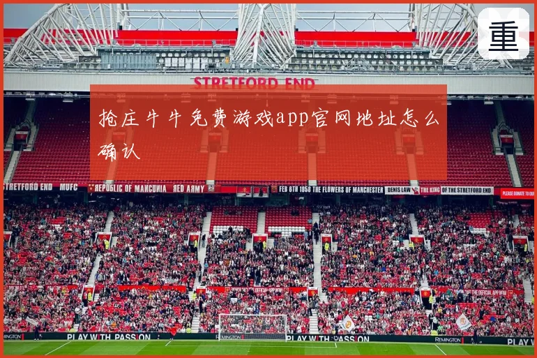 抢庄牛牛免费游戏app官网地址怎么确认