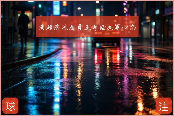 澳超淘汰局真正考验决赛心态