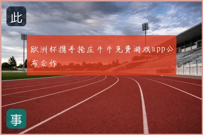 欧洲杯携手抢庄牛牛免费游戏app公布合作