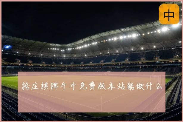 抢庄棋牌牛牛免费版本站能做什么